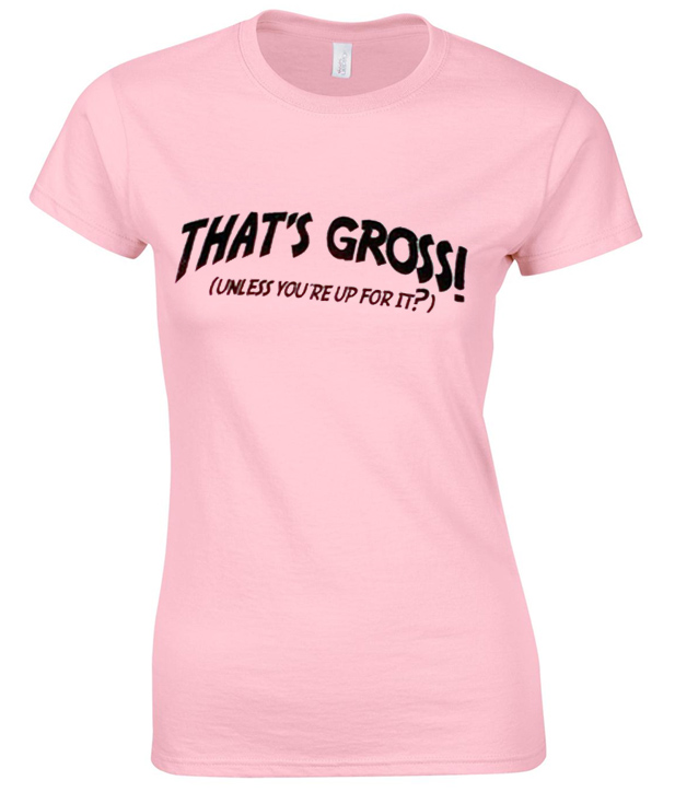 Thats Gross Unless You're Up For It TShirt