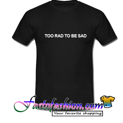 too rad to be sad shirt