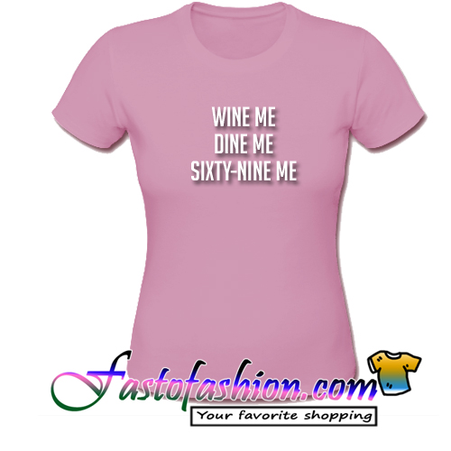 Wine Me Dine Me Sixty Nine Me T Shirt 8151