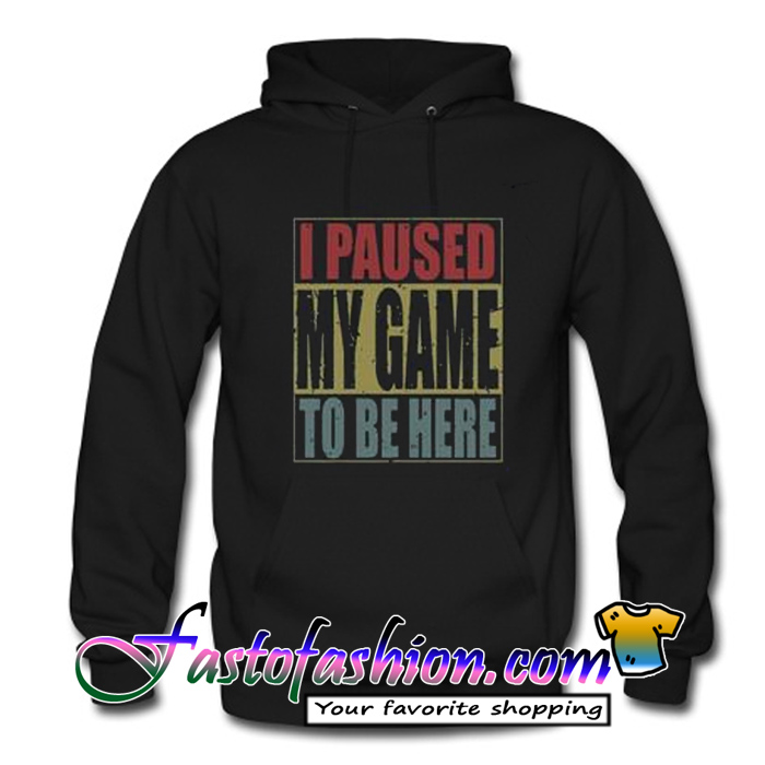 i paused my game to be here hoodie